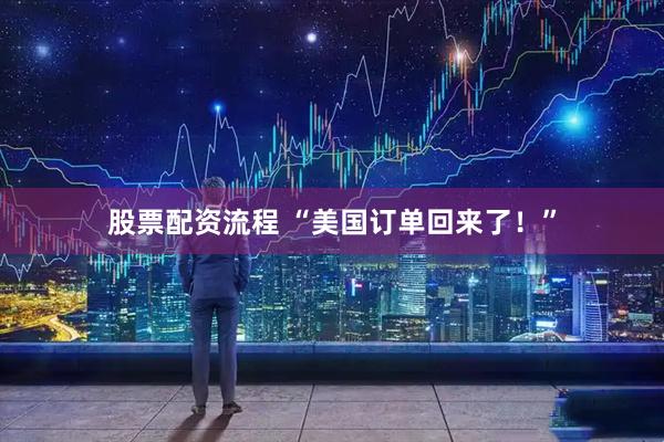 股票配资流程 “美国订单回来了！”