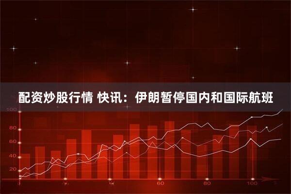 配资炒股行情 快讯：伊朗暂停国内和国际航班