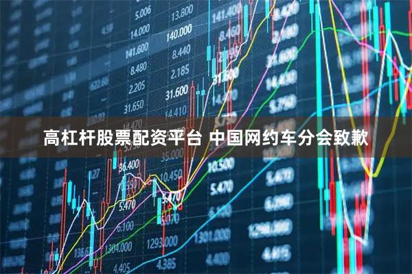 高杠杆股票配资平台 中国网约车分会致歉