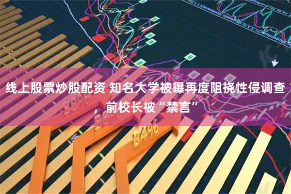 线上股票炒股配资 知名大学被曝再度阻挠性侵调查,前校长被“禁言”