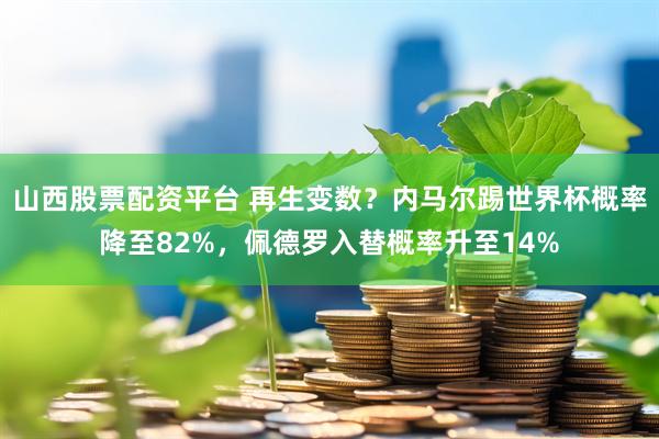 山西股票配资平台 再生变数？内马尔踢世界杯概率降至82%，佩德罗入替概率升至14%