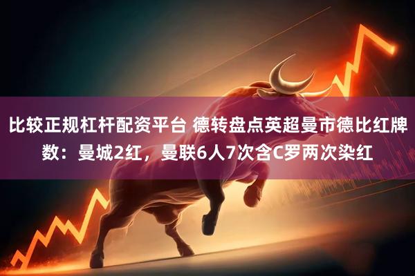 比较正规杠杆配资平台 德转盘点英超曼市德比红牌数：曼城2红，曼联6人7次含C罗两次染红