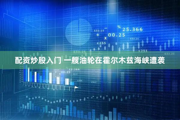 配资炒股入门 一艘油轮在霍尔木兹海峡遭袭
